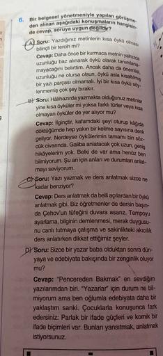 6. Bir belgesel yönetmeniyle yapılan görüşme
den alınan aşağıdaki konuşmaların hangisin-
de cevap, soruya uygun değildir?
ir
n
A so
bilinçli bir tercih mi?
Soru: Yazdığınız metinlerin kısa Öykü olması
Cevap: Daha önce bir kurmaca metnin yalnızca
uzunluğu b