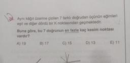 Aynı kağıt üzerine çizilen 7 farklı doğrudan üçünün eğimleri
eşit ve diğer dördü bir k noktasından geçmektedir.
Buna göre, bu 7 doğrunun en fazla kaç kesim noktası
vardır?
A) 19
B) 17
C) 15
D) 13
E) 11