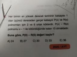 ng
Her birinin en yüksek dereceli teriminin katsayısı 1
olan üçüncü dereceden gerçel katsayılı P(x) ve Pl_4
polinomları için 2 ve 6 ortak köklerdir. P(x) - RX)
polinomu x - 1 ile bölündüğünde kalan 10 olmaktadır.
Buna göre, P(0) - R(0) değeri kaçtır?
A) 24
B) 27
C) 30
D) 33
E 36
2020 / AYT
