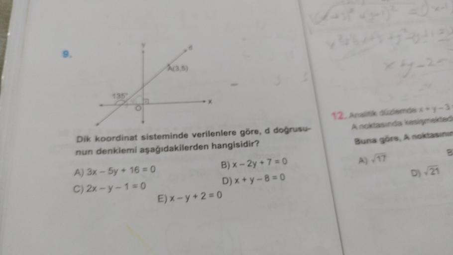 9.
-
xby 2
JA(3,5)
135
12. Anak day-3
Anckasında kesince
Buna göre, A noktas
Dik koordinat sisteminde verilenlere göre, d doğrusu
nun denklemi aşağıdakilerden hangisidir?
B
A 17
D) 21
A) 3x - 5y + 16 = 0
B) x - 2y + 7 = 0
C) 2x -y-1=0
D) x + y - 8 = 0
Ex-y