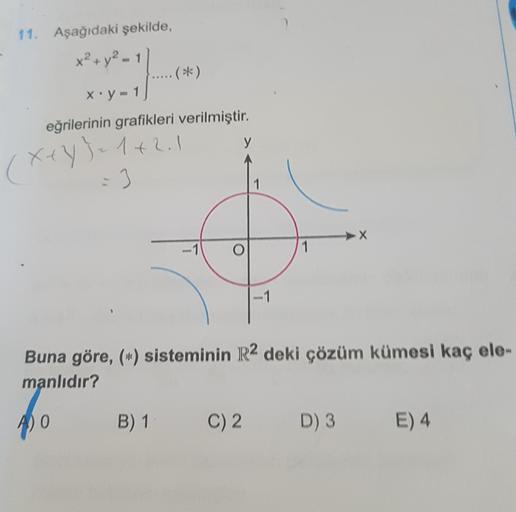 2.
(.
11. Aşağıdaki şekilde,
x² + y²-
(**)
x.y - 1
eğrilerinin grafikleri verilmiştir.
y
X+Y) = 1+2.1
3
| 1
X
-1
Buna göre, (*) sisteminin R2 deki çözüm kümesi kaç ele-
manlıdır?
4) 0
B) 1
C) 2
D) 3
E) 4
