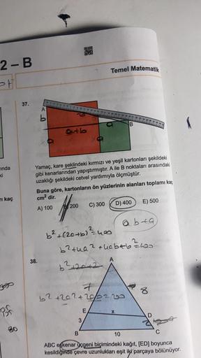 2 - B
Temel Matematik
st
37.
A
outh
inda
Yamaç, kare şeklindeki kırmızı ve yeşil kartonları şekildeki
gibi kenarlarından yapıştırmıştır. A ile B noktaları arasındaki
uzaklığı şekildeki cetvel yardımıyla ölçmüştür.
Buna göre, kartonların ön yüzlerinin alanl