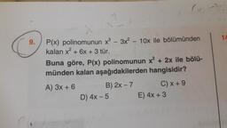 14
9.
P(x) polinomunun x® - 3x? 10x ile bölümünden
kalan x? + 6x + 3 tür.
Buna göre, P(x) polinomunun x² + 2x ile bölü-
münden kalan aşağıdakilerden hangisidir?
A) 3x + 6
B) 2x - 7 C) x + 9
D) 4x - 5 E) 4x + 3