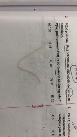 all
2.
P(2x) polinomu, P(x) polinomuna bölündüğünde(bölüm 16
olmaktadır.
P(3x) polinomunun P(x) ile bölümünde bölüm kaç olur?
5. P(x+4) polinomunur
P(x) polinomunun
olduğuna göre, m
E) 25
A) 5
B) 6
A) 100
B) 81
C) 64 D) 36
karekök
