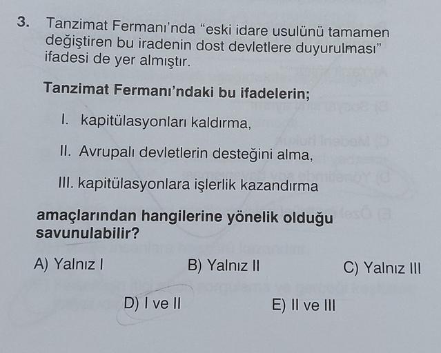 3. Tanzimat Fermanı'nda "eski idare usulünü tamamen
değiştiren bu iradenin dost devletlere duyurulması"
ifadesi de yer almıştır.
Tanzimat Fermanı'ndaki bu ifadelerin;
I. kapitülasyonları kaldırma,
II. Avrupalı devletlerin desteğini alma,
III. kapitülasyonl