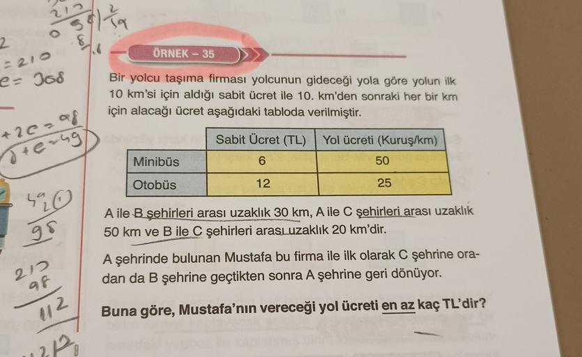 OS
Solution
2
- 210
ÖRNEK - 35
e: Jos
Bir yolcu taşıma firması yolcunun gideceği yola göre yolun ilk
10 km'si için aldığı sabit ücret ile 10. km'den sonraki her bir km
için alacağı ücret aşağıdaki tabloda verilmiştir.
+ 20-og
d terug
Sabit Ücret (TL)
Yol ü
