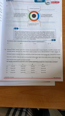 TURKÇE
7.
SINIF
DENEME SINAVI
aras
aleria
17.
Tak te
1. Cümlenin sonuna konur.
konur
-se de
IV. Arka arkaya sıralandıkları için
virgülle veya çizgiyle ayrılan
rakamlardan yalnızca sonuncu
rakamdan sonra konur.
II. Tarihlerin yazılışında gün,
ay ve yılı gösteren sayıları
birbirinden ayırmak için konur.
birtu
ken
III. Sayılardan sonra sira
bildirmek için konur.
Bilim insanları uydular aracılığıyla otuz iki yıl boyunca elde edilen bilgileri inceleyerek dünyanın
en soğuk yerini belirlediler. Daha önce dünyadaki en düşük sıcaklık 1983 yılında Antarktika'nın
doğusunda yer alan Vostok Araştırma İstasyonunun bulunduğu bölgede -89,2°C olarak ölçül-
müştü. 10.08.2010 tarihindeyse Vostok Araştırma İstasyonunun kuzeybatısında bulunan Dome
Fuji ve Dome Argus arasındaki bir bölgede ölçülen sıcaklıksa -93,2°C'ydi. Bilim insanları
bunun bugüne kadar ölçülmüş en düşük sıcaklık olduğunu belirtiyor. Bu bölgedeki en düşük A
2. sıcaklık Temmuz 2013'te -93°C olarak ölçüldü.
Bu metinde nokta (.) numaralanmış görevlerinden hangisiyle kullanılmamıştır?
A) 1
B) II
C) III
D) IV
18.
arsuyun debisi, basitçe, suyun birim zamanda akış yönünde aldığı uzaklığın ölçüsüdür. Genellikle saniyede metre
cinsinden belirtilir. Akarsuyun hızı, aktığı kanalın sadece uzunluğu boyunca değil genişliğinde de değişim gösterir. Su,
bir kanalın yatağı ve kenarları yakınında daha yavaş ve daha fazla burgaçlı olarak hareket eder. Sürtünme bu sınırların
11
biraz daha uzağında olduğu için şekli ve pürüzsüzlüğü özellikle etkiler. Eğimin fazla olduğu yerde su, daha da hızlı akar.
IV
Kanal kenarlarındaki engeller suyu bazen yavaşlatır.
Bu metinde numaralanmış eylemlerin anlam özelliği aşağıdakilerin hangisinde sırasıyla doğru verilmiştir?
I
II
III
IV
A)
Kılış fiili
Oluş fiili
B)
Durum fiili
Durum fiili
C)
Kılış fiili
Durum fiili
Kılış fiili
Kılış fiili
Oluş fiili
Durum fiili
Kılış fiili
Durum fiili Jana Kiliş fili
Sila MITED STAMTAM
Durum fiili
D)
Durum fiili
Durum fiili
7. SINIF KDS-3/B SERİSİ
7
Diğer Sayfaya Geçiniz.
SISTEN OFSET TE
sa vu sorulara