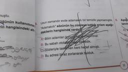 nuştu.
üğünün kullanımına
rin hangisindeki altı
3.
Uzun zamandır evde adamakıllı bir temizlik yapmamıştık. 6. Aşağı
"Adamakıllı" sözünün bu cümleye kattığı anlam aşağı-
lanılr
dakilerin hangisinde vardır?
A) H
A Bilim adamları konus ince araştırdılar.
B) Bu sabah otobüse na dekledik.
CSözleriyle tamamen beni hedef almıştı.
D) Bu adresi biraz zorlanarak bulduk.
11/29
Aserce
go
rum
11
