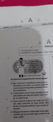 A A A
Ahiyan Rum
Abdalan+ Rum (Dervister)
A A
TÜRKÇE
1. Bu testte 20 soru vardır.
2. Cevaplarınızı, cevap kâğıdının Türkçe Testi
3.
1.
Antibiyotiğin
gereksiz ve
yanlış kullanımı
sizin sağlığınızı ve
toplumun sağlığını
riske atar.
Sagigm Geliştirilmesi Gene