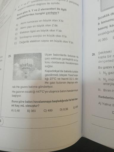 ve onlar
SO in elektron dagilm ile aynidir
aşağıdakilerden hangisi yanliştir?
Buna göre X, Y ve z elementleri ile ilgili
A) Atom numarası en büyük olan X'tir
B) Atom çapı en büyük olan Z dir
Sıcaklık do
Elektron ilgisi en büyük olan Y'dir.
C)
b konumu
bası