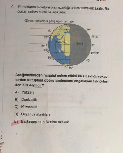 7. Bir noktanın ekvatora olan uzaklığı artarsa sıcaklık azalır. Bu
durum enlem etkisi ile açıklanır.
Güneş ışınlarının geliş açısı 0° 90°
50°
40°
67
23°27
Gunduz
Gece
90
0°
67%
23°27
50%
40°
0° 90°
Aşağıdakilerden hangisi enlem etkisi ile sıcaklığın ekva-
