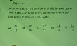 =
P(x) = (3x - 1)
olduğuna göre, P(x) polinomunun çift dereceli terim-
lerin katsayıları toplamının, tek dereceli terimlerin
katsayıları toplamına oranı kaçtır?
23
19
17
13
11
A)
B)
C)
D)
E)
18
16
15
12
9
