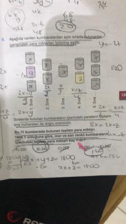 24
68
Aide verilen kumbaralardan aynı sırada bulunanlar
seki Nare miktardan birbirine esittir
y=-4
120
B91
21
138
2. Sia
3. Sira
4. Sira
5. Sira
24
- exey
8x - 2+2
X2
Simalarda bulunan kumbaraların içlerindeki paraların toplamı 4
are numaralan ile doğru orantılıdır.
Butt kumbarada bulunan toplam para miktarı
1800 olduğuna göre, mor ve sarı renkli kumbaraların x2
plerindeki dopreme para miktan kaç dir?
B) 240 C) 268
D) 280E) 300
)
12
belsy
bx
2
7x+2= IPOD
09x+y+2=1800
Ra
