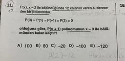 16.
(114
P(x), X-2 ile bölündüğünde 12 kalanını veren 4. derece-
o den bir polinomdur.
PU)
P(O) = P(1) = P(-1)=P(3) = 0
olduğuna göre, P(x + 1) polinomunun x-3 ile bölū-
münden kalan kaçtır?
A) 100 B) 80 C) -20 D) -100 E) -120
P (2)=12
Plxdi
