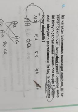 6.
İki karakter bakımından homozigot dominant, iki ka-
rakter bakımından homozigot resesif genotipe sahip
iki bireyin çaprazlanması sonucunda oluşan F. Bölüm
deki bireylerin çaprazlanması ile kaç farklı genotipte
birey oluşabilir?
A) 3
B) 4
C) 6 D) 8 39
LB
AA B da ee
Aa
AG
Aaah
Aa
