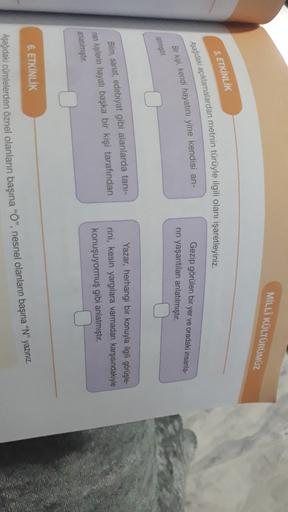 MİLLİ KÜLTÜRÜMÜZ
5. ETKİNLİK
Aşağıdaki açıklamalardan metnin türüyle ilgili olanı işaretleyiniz.
Bir kişi, kendi hayatını yine kendisi an-
Gezip görülen bir yer ve oradaki insanla-
nn yaşantıları anlatılmıştır.
latmıştır.
1
Bilim, sanat, edebiyat gibi alan