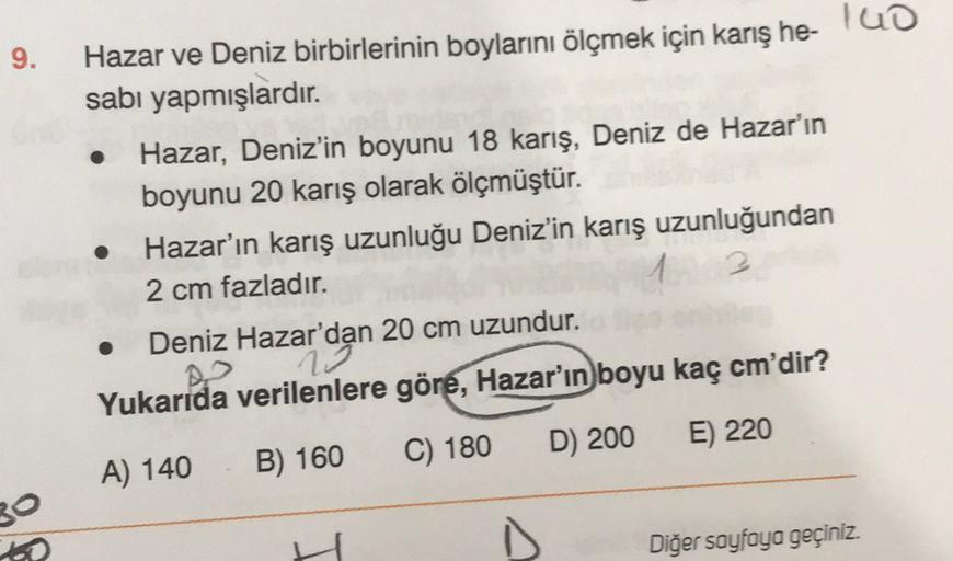 9.
Hazar ve Deniz birbirlerinin boylarını ölçmek için karış he- luo
sabı yapmışlardır.
Hazar, Deniz'in boyunu 18 karış, Deniz de Hazar'ın
boyunu 20 karış olarak ölçmüştür.
Hazar'ın karış uzunluğu Deniz'in karış uzunluğundan
2 cm fazladır.
Deniz Hazar'dan 2