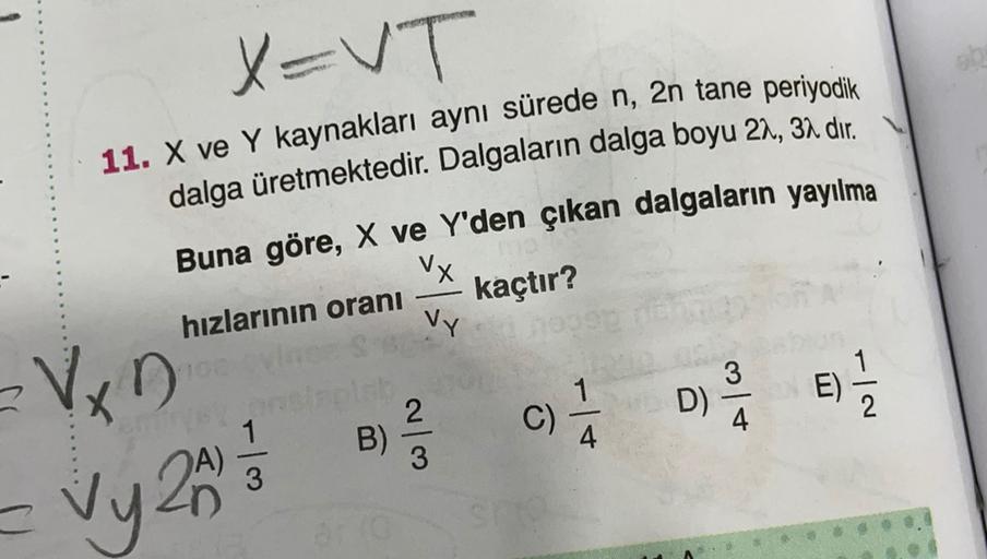 X=VT
11. X ve Y kaynakları aynı sürede n, 2n tane periyodik
dalga üretmektedir. Dalgaların dalga boyu 27, 3a dir,
Buna göre, X ve Y'den çıkan dalgaların yayılma
Vx
hızlarının oranı kaçtır?
Vy
VxD
1
2
)
D)
E
NI
C)
B)
4
A)
Vy 2013
