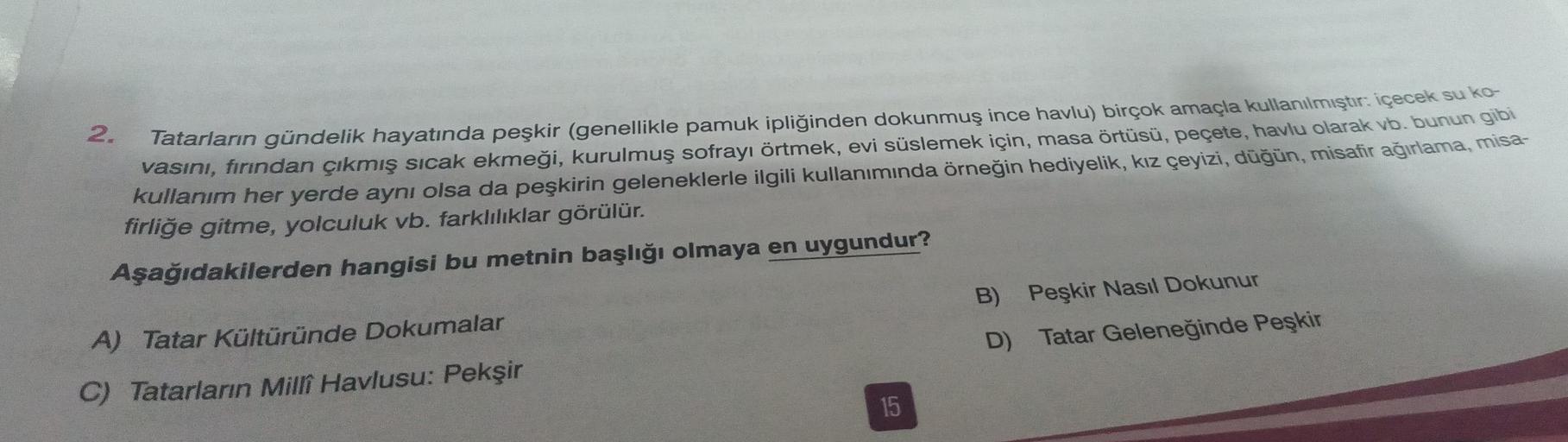 2.
Tatarların gündelik hayatında peşkir (genellikle pamuk ipliğinden dokunmuş ince havlu) birçok amaçla kullanılmıştır. içecek su ko
vasını, fırından çıkmış sıcak ekmeği, kurulmuş sofrayı örtmek, evi süslemek için, masa örtüsü, peçete, havlu olarak vb. bun