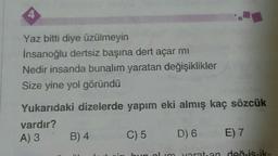 Yaz bitti diye üzülmeyin
İnsanoğlu dertsiz başına dert açar mı
Nedir insanda bunalım yaratan değişiklikler
Size yine yol göründü
Yukarıdaki dizelerde yapım eki almış kaç sözcük
vardır?
A) 3 B) 4 C) 5 D) 6 E) 7
olim yaratan deň-is-ik-