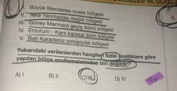 ULKEL
4.
Büyük Menderes ovalık bölgesi
11. Teke Yarımadası dağlık bölgesi
II. Güney Marmara geçiş iklimi bölgesi
IV. Erzurum - Kars karasal iklim bölgesi
V. Batı Karadeniz ormancılık bölgesi
Yukarıdaki verilenlerden hangileri fiziki özelliklere göre
yapılan bölge sınıflamalarından biri değildir?
A)
B) II
CU
D) IV
E V
