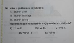 Içme, Değerlendirme ve Sınav Hizmetleri Genel
10. Yüzey geriliminin büyüklüğü;
1. sivinin cinsi,
II. sivinin sıcaklığı,
III. sivinin saflığı
niceliklerinden hangilerinin değişmesinden etkilenir?
A) I, II ve III.
B) I ve III. C) I ve II.
D) Yalnız III.
E) Yalnız I.
ve
3