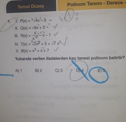 Polinom Tanımı - Derece -
Temel Düzey
2.
V
t. P. P(x) = 3./4x - 3 - 48
II. Q(x) = -3x+ 2 x ✓
4 4 x 2
-x-1
IV. TⓇx) = 2x2 +8+ V7 x2 /
V. B(x) = x3 +x+7 ✓
III. R(x) =
v
x2
(
--
Yukarıda verilen ifadelerden kaç tanesi polinom belirtir?
A) 1
B) 2
C) 3
D) 4
E) 5