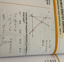 LARLA ÖĞRETEN SORULAR
TRBİRLERİNE GÖRE DURUMLARI – TEST 11
-
7.
Ana
no!
aşa
d,
im nok-
ik olan
2
do : y = 2x
dy:X + y +k=0
A)
C)
B(m, 6)
B
C
X
obimo
Yukarıdaki dik koordinat sisteminin A noktasının or.
dinatı kaçtır?
A) 7 B) 8 C) 9 D) 10 E) 12
(STOJA
2x-groco
x +y thao
2
24-67030
3x thao
