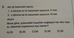 9. abc üç basamaklı sayısı:
1. b silinirse ac iki basamaklı sayısının 11 kati,
II. c silinirse ab iki basamaklı sayısının 10 katı
oluyor.
Buna göre, yukarıdaki koşulları sağlayan her abc sayi-
si, rakamları toplamının kaç katıdır?
A) 50
B) 55
C) 60
D) 90
E) 99
