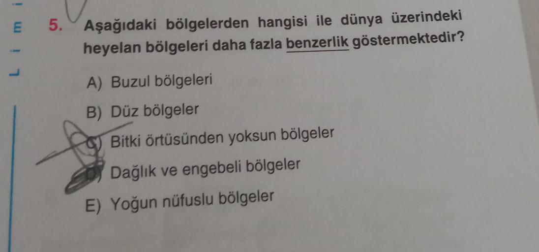 E 5.
Limi
Aşağıdaki bölgelerden hangisi ile dünya üzerindeki
heyelan bölgeleri daha fazla benzerlik göstermektedir?
A) Buzul bölgeleri
B) Düz bölgeler
Bitki örtüsünden yoksun bölgeler
Dağlık ve engebeli bölgeler
E) Yoğun nüfuslu bölgeler