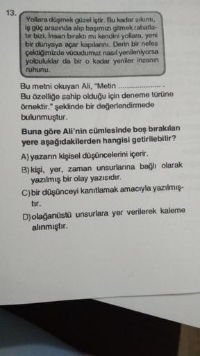 13.
Yollara düşmek güzel iştir. Bu kadar sıkıntı,
iş güç arasında alıp başımızı gitmek rahatla-
tar bizi. Insan biraktı mı kendini yollara, yeni
bir dünyaya açar kapılarını. Derin bir nefes
çektiğimizde vücudumuz nasıl yenileniyorsa
yolculuklar da bir o ka