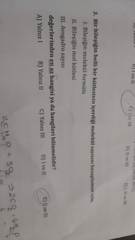 BJ I ve 11
C) Ivelll
D) Il ve Il
E). Il ve II
3. Bir bileşiğin belli bir kütlesinin içerdiği molekül sayısını hesaplamak için,
1. Bileşiğin molekül formülü
II. Bileşiğin mol kütlesi
III. Avogadro sayısı
değerlerinden en az hangisi ya da hangileri bilinmelidir?
A) Yalnız I B) Yalnız II C) Yalnız III D) I ve II
E) Il ve III
2Chaq+592 3200 GHz
39

