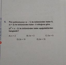 5.
+
P(x) polinomunun (x - 1) ile bölümünden kalan 6,
(x + 2) ile bölümünden kalan -3 olduğuna göre,
(x2 + x - 2) ile bölümünden kalan aşağıdakilerden
hangisidir?
FEN BILIMLERI YAYINLARI
(x
-
AX +2
B) 3x + 3
C) 3x + 5
D) 2x + 10
E) 2x + 15