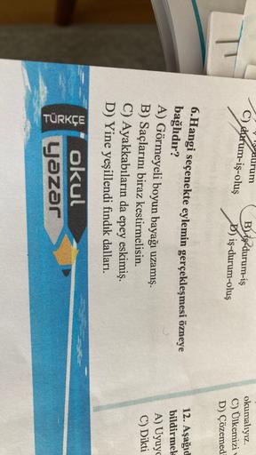 aurum
C) durum-iş-oluş
5 darum
Blis-durum-iş
D) iş-durum-oluş
okumalıyız.
C) Ülkemizi
D) Çözemed
12. Aşağıd
bildirmek
A) Uyuy
6. Hangi seçenekte eylemin gerçekleşmesi özneye
bağlıdır?
A) Görmeyeli boyun bayağı uzamış.
B) Saçlarını biraz kestirmelisin.
C) A