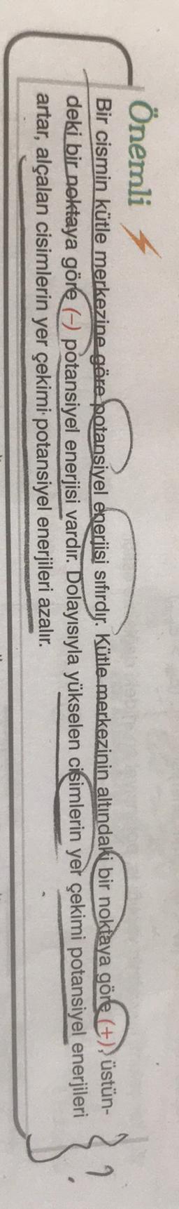 Önemli
Bir cismin kütle merkezine göre botansiyel enerjisi sıfırdır. Kütle merkezinin altındaki bir noktaya göre (+)) üstün-
deki bir noktaya göre o potansiyel enerjisi vardır. Dolayısıyla yükselen cisimlerin yer çekimi potansiyel enerjileri
artar, alçalan cisimlerin yer çekimi potansiyel enerjileri azalır.