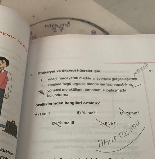 MALONG
27
RENİN
9
IN
YARI
Prokaryot ve ökaryot hücreler için;
Ansif
>
1.
I.
enerji harcayarak madde alışverişini gerçekleştirme,
kendine özgü organik madde sentezi yapabilme,
yönetici moleküllerin tamamını sitoplazmada
bulundurma
özelliklerinden hangileri