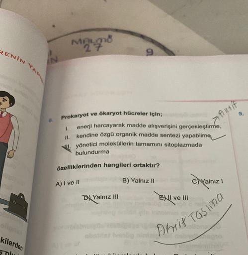 MALONG
27
RENİN
9
IN
YARI
Prokaryot ve ökaryot hücreler için;
Ansif
>
1.
I.
enerji harcayarak madde alışverişini gerçekleştirme,
kendine özgü organik madde sentezi yapabilme,
yönetici moleküllerin tamamını sitoplazmada
bulundurma
özelliklerinden hangileri 