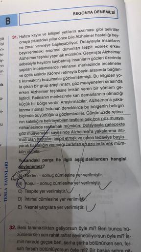BEGONYA DENEMESİ
B
31. Hafıza kaybı ve bilişsel yetilerin azalması gibi belirtiler
ya
iyi
en-
bi-
ay-
TIN
Tr-
lik
ortaya çıkmadan yıllar önce bile Alzheimer hastalığı bey-
ne zarar vermeye başlayabiliyor. Dolayısıyla insanların
beyinlerindeki anormal durum