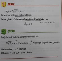 ? ÖRNEK
P(x) = Vx18+x-1
ifadesi bir polinom belirtmektedir.
Buna göre, n'nin alacağı değerleri bulunuz.
112,3,6,9,18
1929
çözüm
P(x) ifadesinin bir polinom belirtmesi için
18
Vx18
18
x = x n ifadesinde
nin doğal sayı olması gerekir.
n
Kökten dolayı n, 1 olamaz.
O halde; n = 2, 3, 6, 9 ve 18 olur.
