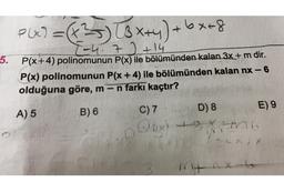 P(x) = (x2) [3x+y)+ 6x=8
5.
)
T-4.7+ 14
P(x+4) polinomunun P(x) ile bölümünden kalan 3x+ m dir.
P(x) polinomunun P(x + 4) ile bölümünden kalan nx - 6
olduğuna göre, m-n farkı kaçtır?
-
A) 5
B) 6
C) 7 D) 8
E) 9
box) + X-mo
X