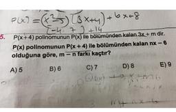 P(x) = (x2) [3x+y)+ 6x=8
5.
)
T-4.7+ 14
P(x+4) polinomunun P(x) ile bölümünden kalan 3x+ m dir.
P(x) polinomunun P(x + 4) ile bölümünden kalan nx - 6
olduğuna göre, m-n farkı kaçtır?
-
A) 5
B) 6
C) 7 D) 8
E) 9
box) + X-mo
X
