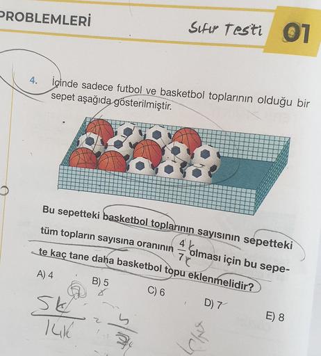 PROBLEMLERİ
Sifir festi 01
4.
İçinde sadece futbol ve basketbol toplarının olduğu bir
sepet aşağıda gösterilmiştir.
.::
Bu sepetteki basketbol toplarının sayısının sepetteki
tüm topların sayısına oranının
te kaç tane daha basketbol topu eklenmelidir?
4 blm