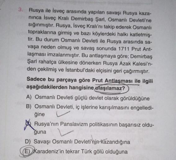 3. Rusya ile İsveç arasında yapılan savaşı Rusya kaza-
ninca İsveç Kralı Demirbaş Şarl, Osmanlı Devleti'ne
sığınmıştır. Rusya, İsveç Kralı'nı takip ederek Osmanlı
topraklarına girmiş ve bazı köylerdeki halkı katletmiş-
tir. Bu durum Osmanlı Devleti ile Rus
