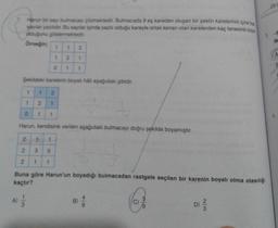 Harun bir sayı bulmacası çözmektedir. Bulmacada 9 eş kareden oluşan bir şeklin karelerinin içine bia
saylar yazılıdır
. Bu saytlar içinde yazılı olduğu kareyle ortak kenarı olan karelerden kaç tanesinin beya
olduğunu göstermektedir.
Örneğin;
de
1
1
2
CA
1
2
1
0
1
1
Şekildeki karelerin boyalı hâli aşağıdaki gibidir.
1
1
2
1
2.
1
0
1
1
Harun, kendisine verilen aşağıdaki bulmacayı doğru şekilde boyamıştır.
2
1
1
2
3
0
2
1
1
Buna göre Harun'un boyadığı bulmacadan rastgele seçilen bir karenin boyalı olma olasılığı
kaçtır?
A
B)
o
No
D