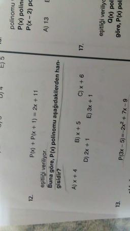 4
TU.
E)
polinomu
P(x) polind
P(x-2) pc
12.
P(x) + P(x + 1) = 2x + 11
A) 13
eşitliği veriliyor.
Buna göre, P(x) polinomu aşağıdakilerden han-
gisidir?
A) X + 4
B) x + 5
17.
D) 2x + 1
C) x + 6
E) 3x + 1
eşitliği veriliyo
Q(x) poli
göre, P(x) poli
13.
P(3x - 5)=-2x2 + 7x - 9