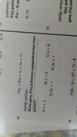 4
TU.
E)
polinomu
P(x) polind
P(x-2) pc
12.
P(x) + P(x + 1) = 2x + 11
A) 13
eşitliği veriliyor.
Buna göre, P(x) polinomu aşağıdakilerden han-
gisidir?
A) X + 4
B) x + 5
17.
D) 2x + 1
C) x + 6
E) 3x + 1
eşitliği veriliyo
Q(x) poli
göre, P(x) poli
13.
P(3x - 5)=-2x2 + 7x - 9
