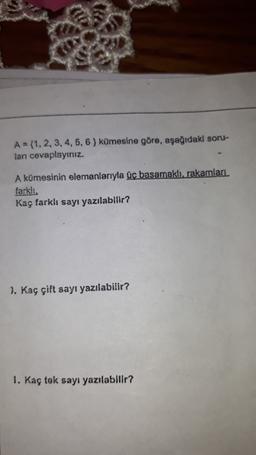 A = {1, 2, 3, 4, 5, 6 ) kümesine göre, aşağıdaki soru-
ları cevaplayınız.
A kümesinin elemanlarıyla üç basamaklı, rakamları
farklı
Kaç farklı sayı yazılabilir?
1. Kaç çift sayı yazılabilir?
1. Kaç tek sayı yazılabilir?