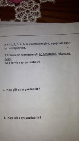 A = {1, 2, 3, 4, 5, 6 ) kümesine göre, aşağıdaki soru-
ları cevaplayınız.
A kümesinin elemanlarıyla üç basamaklı, rakamları
farklı
Kaç farklı sayı yazılabilir?
1. Kaç çift sayı yazılabilir?
1. Kaç tek sayı yazılabilir?
