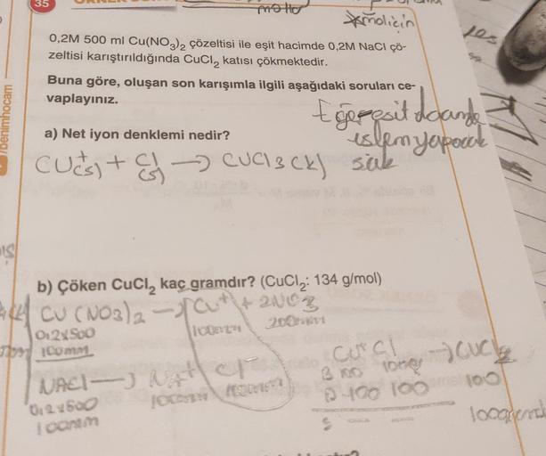35
jes
moto
Amolicin
0,2M 500 ml Cu(NO3)2 çözeltisi ile eşit hacimde 0,2M NaCl çö-
zeltisi karıştırıldığında Cuci, katısı çökmektedir.
Buna göre, oluşan son karışımla ilgili aşağıdaki soruları ce-
vaplayınız.
benimhocam
Egepesit doando
islenyapacak
cucs + 