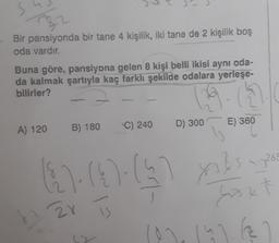 Bir pansiyonda bir tane 4 kişilik, iki tane de 2 kişilik boş
oda vardır.
Buna göre, pansiyona gelen 8 kişi belli ikisi aynı oda-
da kalmak şartıyla kaç farklı şekilde odalara yerleşe-
bilirler?
C) 240
B) 180
D) 300
E) 360
A) 120
17200
6-
(
109) (5) xabs
Sass
zr
is
10) 11.12